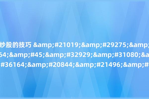 炒股的技巧 &#21019;&#29275;&#37197;&#36164;&#45;&#32929;&#31080;&#37197;&#36164;&#20844;&#21496;&#95;&#32593;&#19978;&#23454;&#30424;&#37197;&#36164;&#95;&#32929;&#31080;&#37197;&#36164;&#24179;&#21488;