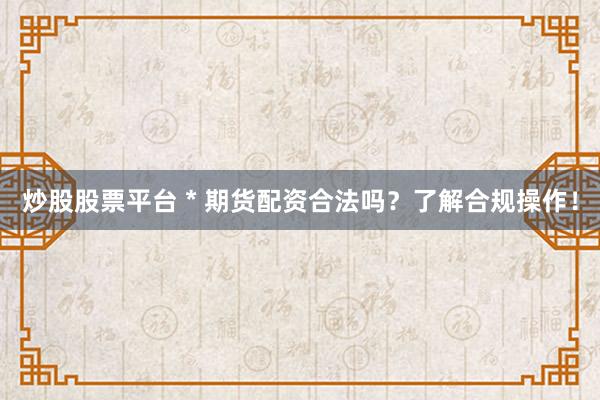 炒股股票平臺(tái) * 期貨配資合法嗎？了解合規(guī)操作！