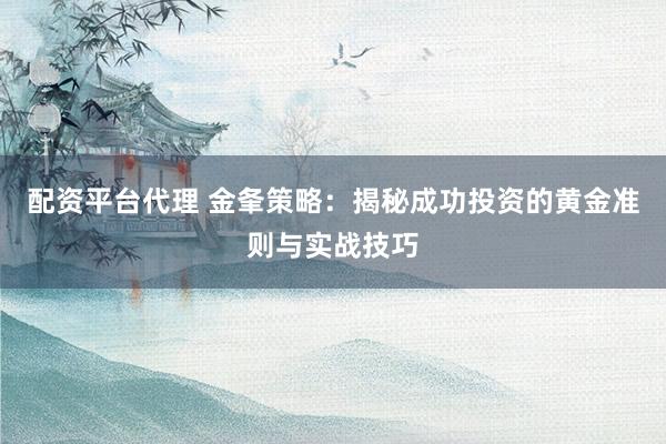 配資平臺代理 金夆策略：揭秘成功投資的黃金準(zhǔn)則與實(shí)戰(zhàn)技巧