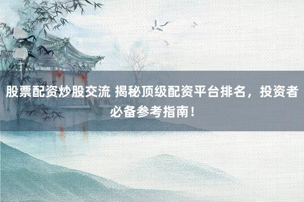 股票配資炒股交流 揭秘頂級(jí)配資平臺(tái)排名，投資者必備參考指南！
