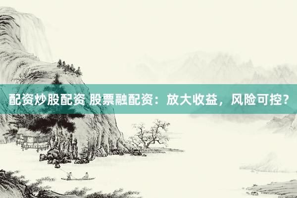 配資炒股配資 股票融配資：放大收益，風(fēng)險(xiǎn)可控？