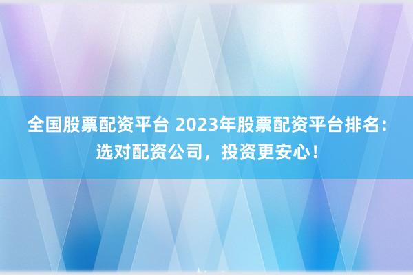 全國(guó)股票配資平臺(tái) 2023年股票配資平臺(tái)排名：選對(duì)配資公司，投資更安心！