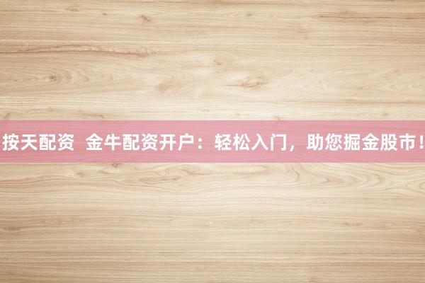 按天配資  金牛配資開戶：輕松入門，助您掘金股市！