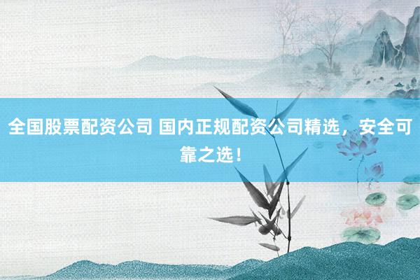 全國股票配資公司 國內正規(guī)配資公司精選，安全可靠之選！