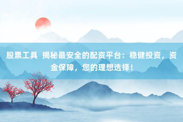 股票工具  揭秘最安全的配資平臺：穩(wěn)健投資，資金保障，您的理想選擇！
