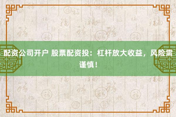 配資公司開戶 股票配資投：杠桿放大收益，風(fēng)險(xiǎn)需謹(jǐn)慎！