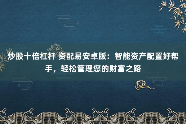炒股十倍杠桿 資配易安卓版：智能資產(chǎn)配置好幫手，輕松管理您的財富之路