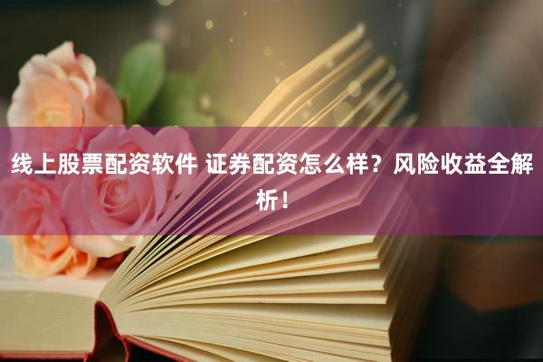 線上股票配資軟件 證券配資怎么樣？風(fēng)險(xiǎn)收益全解析！