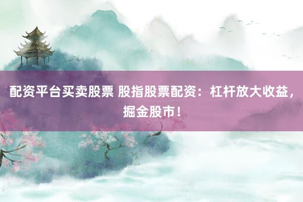 配資平臺(tái)買賣股票 股指股票配資：杠桿放大收益，掘金股市！