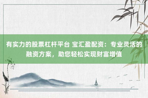 有實力的股票杠桿平臺 寶匯盈配資：專業(yè)靈活的融資方案，助您輕松實現(xiàn)財富增值