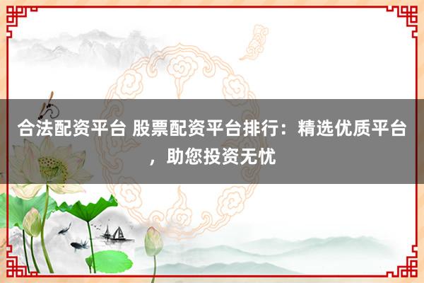 合法配資平臺(tái) 股票配資平臺(tái)排行：精選優(yōu)質(zhì)平臺(tái)，助您投資無(wú)憂