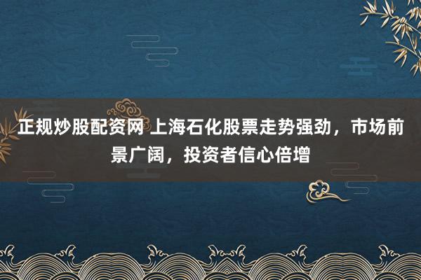 正規(guī)炒股配資網 上海石化股票走勢強勁，市場前景廣闊，投資者信心倍增