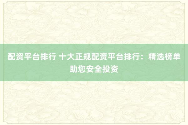 配資平臺(tái)排行 十大正規(guī)配資平臺(tái)排行：精選榜單助您安全投資