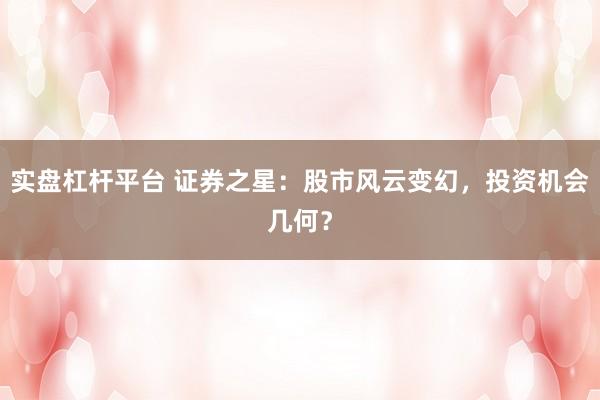 實(shí)盤杠桿平臺 證券之星：股市風(fēng)云變幻，投資機(jī)會幾何？