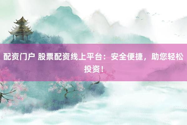 配資門戶 股票配資線上平臺：安全便捷，助您輕松投資！