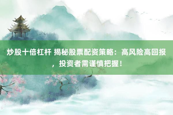 炒股十倍杠桿 揭秘股票配資策略：高風(fēng)險高回報，投資者需謹(jǐn)慎把握！
