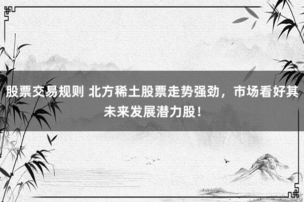股票交易規(guī)則 北方稀土股票走勢強(qiáng)勁，市場看好其未來發(fā)展?jié)摿桑?></p><p>在近期金融市場中股票交易規(guī)則，北方稀土（股票代碼：600111）的股票走勢異常強(qiáng)勁，備受投資者關(guān)注。作為中國稀土行業(yè)的領(lǐng)軍企業(yè)，北方稀土憑借其深厚的行業(yè)背景、堅實(shí)的公司基本面以及廣闊的市場前景，正成為市場上炙手可熱的投資標(biāo)的。</p><p>稀土元素被譽(yù)為“工業(yè)維生素”，在新能源汽車、永磁電機(jī)、半導(dǎo)體等高科技領(lǐng)域扮演著不可或缺的角色。隨著全球?qū)Ω呖萍籍a(chǎn)品的需求持續(xù)增長，稀土的戰(zhàn)略價值日益凸顯。北方稀土作為國內(nèi)六大稀土集團(tuán)之一，不僅掌控著國內(nèi)大量的稀土資源，還在技術(shù)研發(fā)和產(chǎn)品創(chuàng)新上走在行業(yè)前列。</p><p>近年來股票交易規(guī)則，北方稀土積極響應(yīng)國家新能源和產(chǎn)業(yè)升級的政策號召，不斷加大研發(fā)投入，成功實(shí)現(xiàn)了稀土拋光材料、儲氫合金等高端產(chǎn)品的國產(chǎn)替代。這些創(chuàng)新成果不僅增強(qiáng)了公司的市場競爭力，也為公司的未來發(fā)展注入了強(qiáng)勁動力。</p><p>從市場動態(tài)來看，北方稀土股票的強(qiáng)勁走勢并非偶然。機(jī)構(gòu)投資者的增持行為，如香港中央結(jié)算、華泰柏瑞滬深300ETF等機(jī)構(gòu)的加倉，反映了主流資金對北方稀土未來發(fā)展的樂觀預(yù)期。此外，隨著稀土價格的企穩(wěn)回升，市場對北方稀土的盈利能力持更加積極的看法。</p><p>當(dāng)然，任何投資都存在一定的風(fēng)險。北方稀土雖然擁有顯著的資源壟斷優(yōu)勢和技術(shù)壁壘，但仍需警惕宏觀經(jīng)濟(jì)波動、國際貿(mào)易摩擦等潛在風(fēng)險。然而，從長期來看，政策紅利如稀土資源稅改革、出口管制等有望提升行業(yè)壁壘，進(jìn)一步鞏固北方稀土的市場地位。</p><p>在操作上，價值投資者可采取定投策略，關(guān)注北方稀土股票在合理估值區(qū)間的布局機(jī)會。對于趨勢交易者而言，可以結(jié)合技術(shù)指標(biāo)如MACD金叉與成交量放大信號來捕捉波段機(jī)會。</p><p>綜上所述股票交易規(guī)則，北方稀土憑借其“資源壟斷+技術(shù)領(lǐng)先+估值低位”三重屬性，在稀土戰(zhàn)略價值重估的背景下，展現(xiàn)出了巨大的發(fā)展?jié)摿?。投資者在緊密跟蹤稀土現(xiàn)貨價格、新能源產(chǎn)業(yè)政策及公司擴(kuò)產(chǎn)進(jìn)度的同時，也應(yīng)理性評估風(fēng)險，把握這一稀缺資源的長期成長紅利。北方稀土股票的強(qiáng)勁走勢，正是市場對其未來發(fā)展?jié)摿Φ淖詈糜∽C。</p>
                        </div>
                    </div>


                    <div   id=