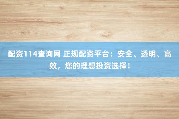 配資114查詢網(wǎng) 正規(guī)配資平臺：安全、透明、高效，您的理想投資選擇！