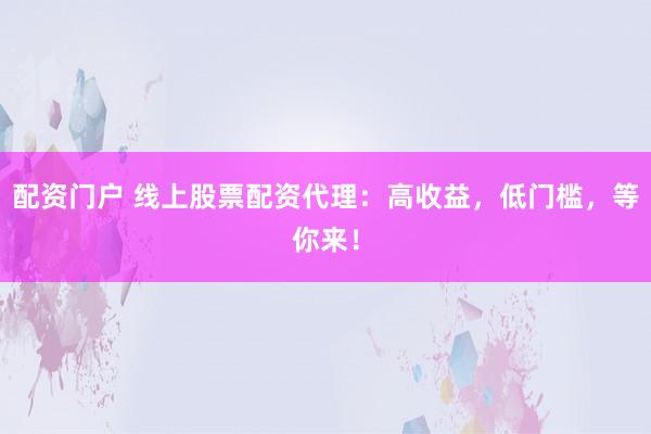 配資門戶 線上股票配資代理：高收益，低門檻，等你來！