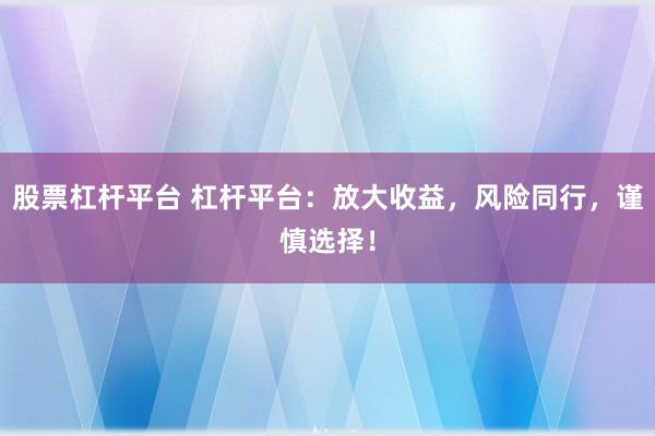 股票杠桿平臺 杠桿平臺：放大收益，風(fēng)險同行，謹慎選擇！