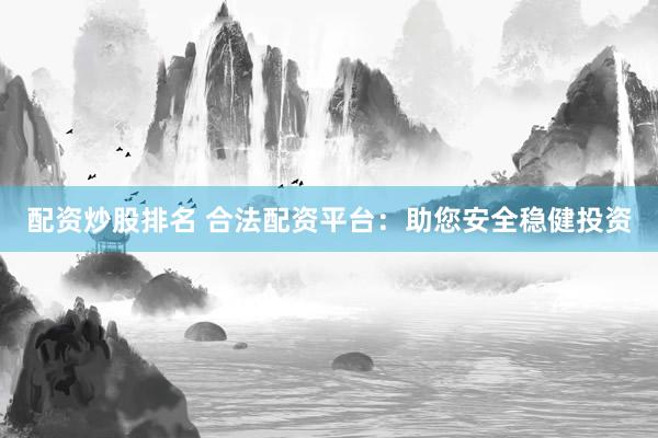 配資炒股排名 合法配資平臺：助您安全穩(wěn)健投資