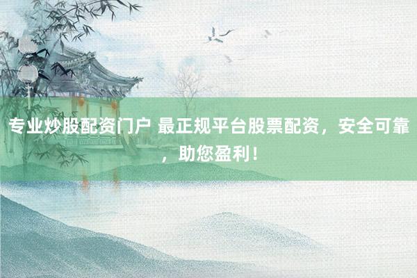 專業(yè)炒股配資門戶 最正規(guī)平臺(tái)股票配資，安全可靠，助您盈利！