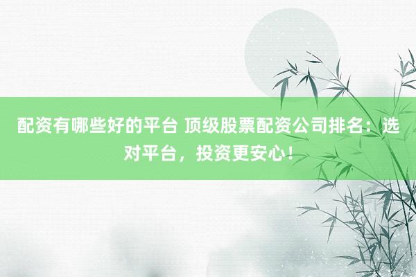 配資有哪些好的平臺(tái) 頂級(jí)股票配資公司排名：選對(duì)平臺(tái)，投資更安心！