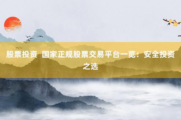 股票投資  國家正規(guī)股票交易平臺(tái)一覽：安全投資之選