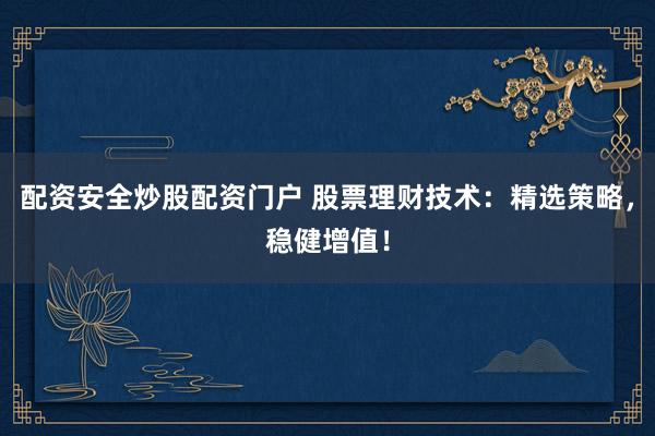 配資安全炒股配資門戶 股票理財技術(shù)：精選策略，穩(wěn)健增值！