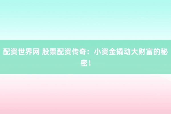 配資世界網(wǎng) 股票配資傳奇：小資金撬動大財富的秘密！