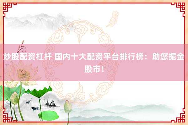 炒股配資杠桿 國內(nèi)十大配資平臺排行榜：助您掘金股市！