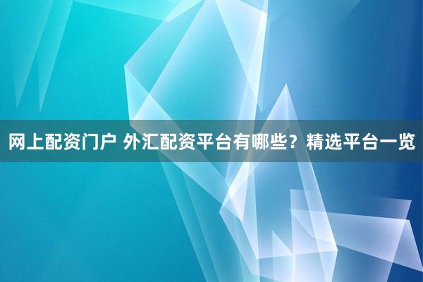 網(wǎng)上配資門戶 外匯配資平臺有哪些？精選平臺一覽