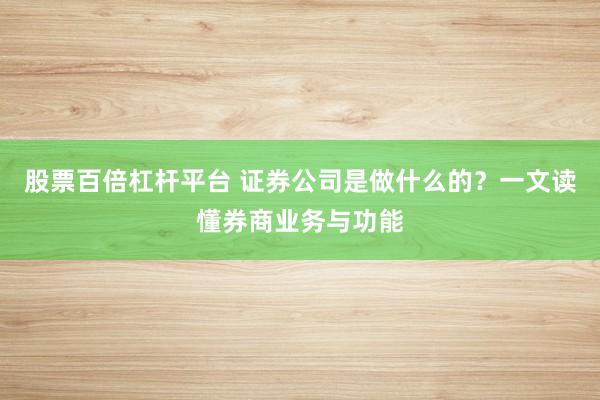 股票百倍杠桿平臺 證券公司是做什么的？一文讀懂券商業(yè)務(wù)與功能