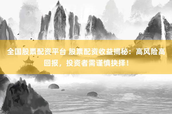 全國股票配資平臺 股票配資收益揭秘：高風(fēng)險高回報，投資者需謹(jǐn)慎抉擇！