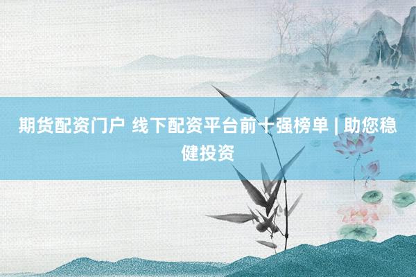 期貨配資門戶 線下配資平臺前十強(qiáng)榜單 | 助您穩(wěn)健投資